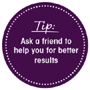 Tip: Ask a friend to help you for better results.